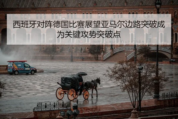 西班牙对阵德国比赛展望亚马尔边路突破成为关键攻势突破点 - Kaiyun FIFA WorldCup