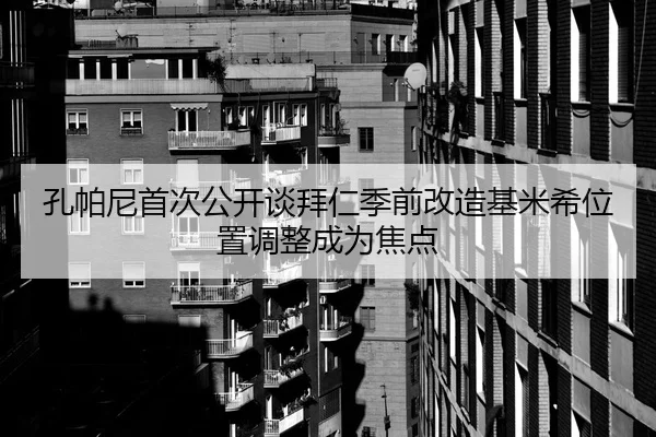 孔帕尼首次公开谈拜仁季前改造基米希位置调整成为焦点 - Kaiyun FIFA WorldCup