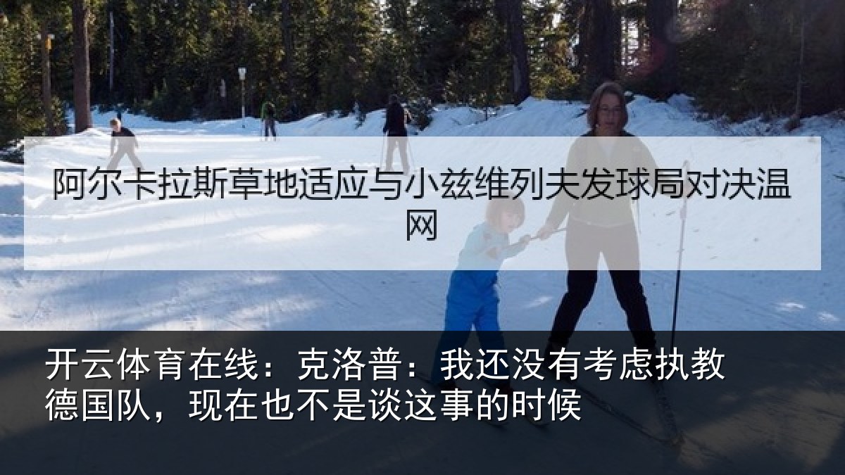 开云体育在线:克洛普:我还没有考虑执教德国队,现在也不是谈这事的时候