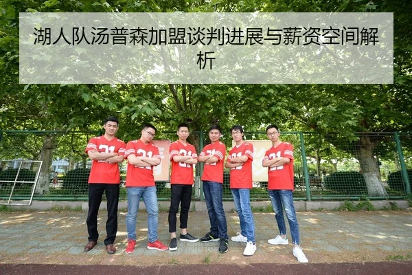 湖人队汤普森加盟谈判进展与薪资空间解析
