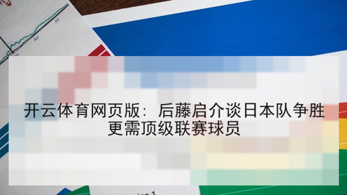 开云体育网页版: 后藤启介谈日本队争胜更需顶级联赛球员 开云体育网页版: 后藤启介谈日本队争胜更需顶级联赛球员