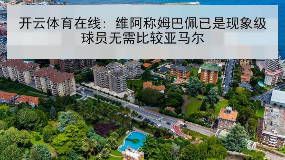 开云体育在线: 维阿称姆巴佩已是现象级球员无需比较亚马尔