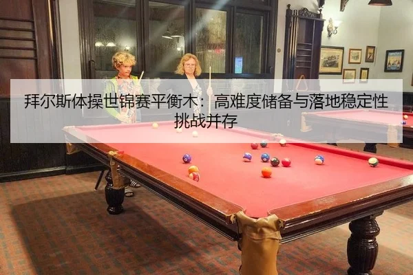 bai-er-si-ti-cao-shi-jin-sai-ping-heng-mu-gao-nan-du-chu-bei-yu-luo-di-wen-ding-xing-tiao-zhan-bing-cun-3-599.jpg