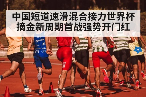 中国短道速滑混合接力世界杯摘金新周期首战强势开门红