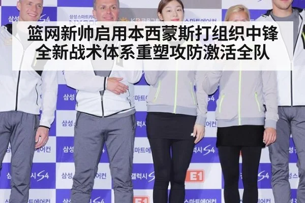 篮网新帅启用本西蒙斯打组织中锋 全新战术体系重塑攻防激活全队