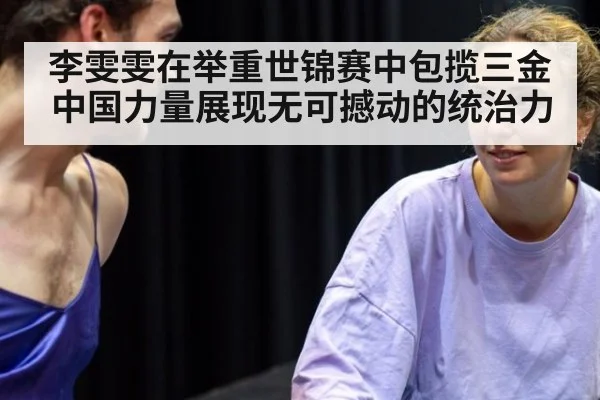 李雯雯在举重世锦赛中包揽三金 中国力量展现无可撼动的统治力