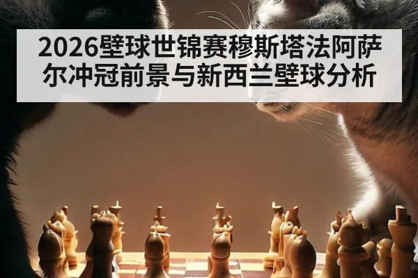 2026壁球世锦赛穆斯塔法阿萨尔冲冠前景与新西兰壁球分析
